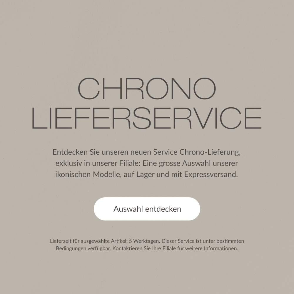 CHRONO-LIEFERSERVICE. Entdecken Sie unseren neuen Service Chrono-Lieferung, exklusiv in unserer Filiale: Eine grosse Auswahl unserer ikonischen Modelle, auf Lager und mit Expressversand. | Auswahl entdecken | Lieferzeit f&uuml;r ausgew&auml;hlte Artikel: 5 Werktagen. Dieser Service ist unter bestimmten Bedingungen verf&uuml;gbar. Kontaktieren Sie Ihre Filiale f&uuml;r weitere Informationen.